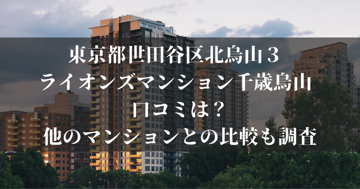 東京都世田谷区北烏山３ ライオンズマンション千歳烏山 口コミは？他のマンションとの比較も調査