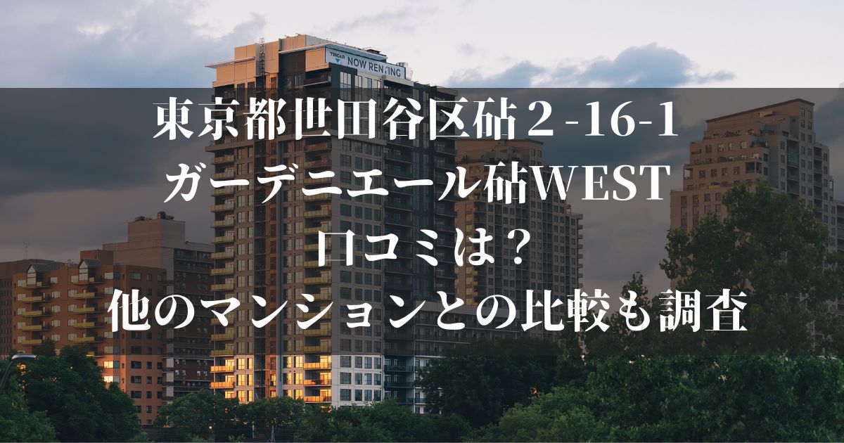 東京都世田谷区砧２-16-1 ガーデニエール砧WEST 口コミは？他のマンションとの比較も調査