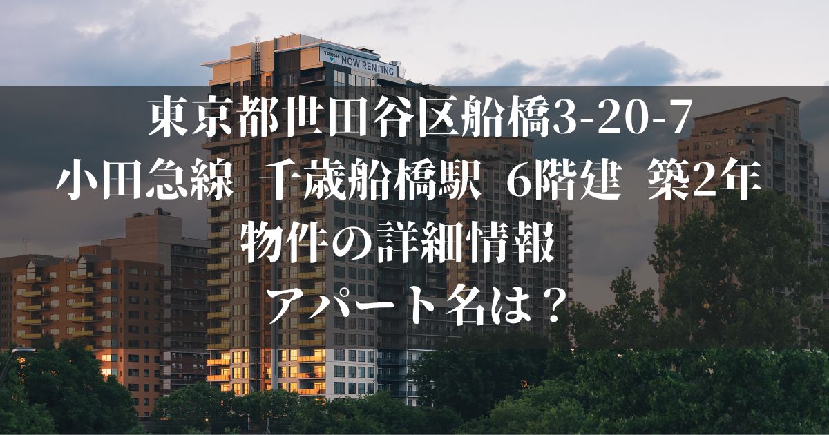 東京都世田谷区船橋3-20-7 小田急線 千歳船橋駅 6階建 築2年 物件の詳細情報　 アパート名は？