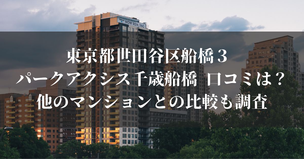 東京都世田谷区船橋３ パークアクシス千歳船橋 口コミは？他のマンションとの比較も調査