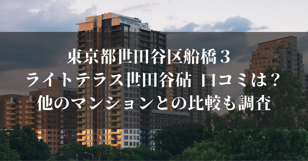 東京都世田谷区船橋３ ライトテラス世田谷砧 口コミは？他のマンションとの比較も調査