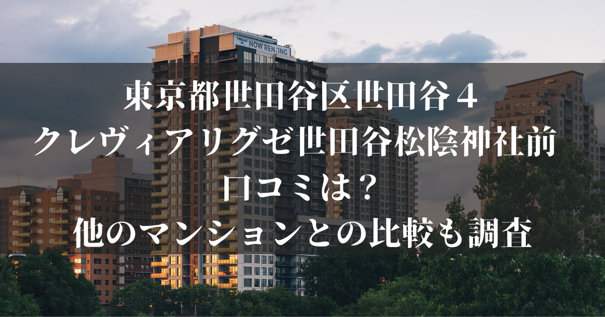 東京都世田谷区世田谷４クレヴィアリグゼ世田谷松陰神社前 口コミは？他のマンションとの比較も調査